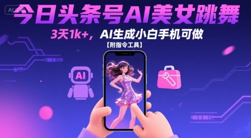 今日头条号AI美女跳舞，3天1k+，AI生成小白手机可做【附指令工具】-第一资源库