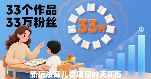 33个作品33W粉丝，育儿类项目的天花板，小白可操作-第一资源库