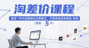 淘差价课程，淘宝一件代发精细化运营模式，不囤货低成本做电商（更新5月）-第一资源库