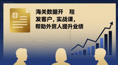 海关数据开发客户实战课,帮助外贸人提升业绩-第一资源库