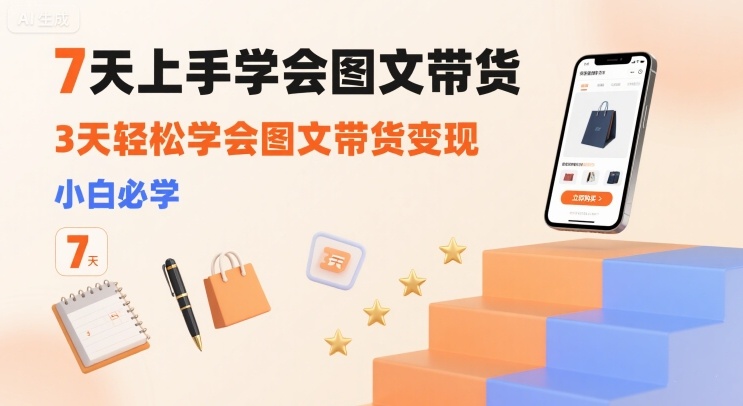 7天上手学会图文带货，3天轻松学会图文带货变现，小白必学-第一资源库