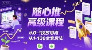 随心推高级课程,从0-1投放思路,也有从1-100的全套玩法-第一资源库