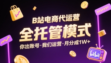 B站电商代运营，全托管模式，你出账号，我们来运营，每月分成1W+【揭秘】-第一资源库