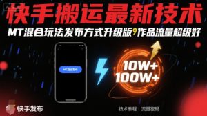 快手搬运最新技术,MT混合玩法发布方式升级版,作品流量超级好-第一资源库