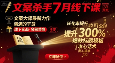 文案杀手7月线下课，​文案大师最新力作，满满的干货-第一资源库