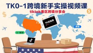 TK0-1跨境新手实操视频课，tiktok美区跨境分享会-第一资源库