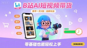 B站AI短视频带货，新手一天5张，全新玩法【保姆级教程】-第一资源库
