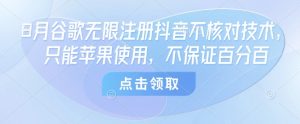 8月谷歌无限注册抖音不核对技术，只能苹果使用，不保证百分百-第一资源库