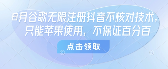 8月谷歌无限注册抖音不核对技术，只能苹果使用，不保证百分百-第一资源库