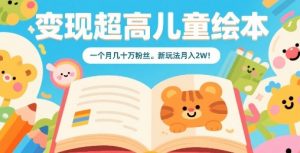 变现超高儿童绘本，一个月几十万粉丝，新玩法月入2W-第一资源库