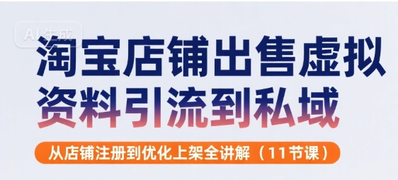 淘宝店铺出售虚拟资料引流到私域，从店铺注册到优化上架全讲解(11节课)-第一资源库