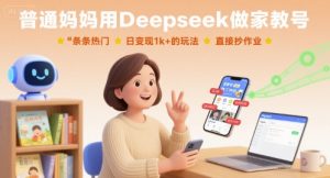 普通妈妈用Deepseek做家教号,条条热门,日变现1k+的玩法,直接抄作业-第一资源库
