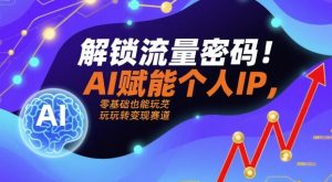 解锁流量密码！AI赋能个人IP，零基础也能玩转变现赛道-第一资源库