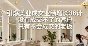 引爆美业成交业绩增长36计，没有成交不了的客户，只有不会成交的老板-第一资源库