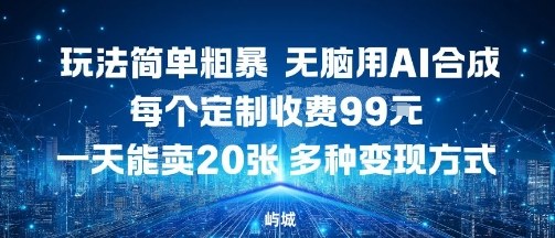 玩法简单粗暴，无脑用AI合成，每个定制收费99米，一天能搞10张，多种变现方式-第一资源库