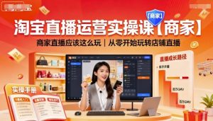 淘宝直播运营实操课【商家】,商家直播应该这么玩,从零开始玩转店铺直播-第一资源库