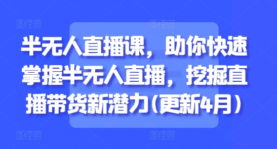 半无人直播课,助你快速掌握半无人直播,挖掘直播带货新潜力(更新9月)-第一资源库