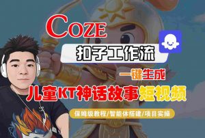 Coze智能体工作流一键生成儿童卡通神话故事短视频,保姆级教程-智能体搭建-项目实操-第一资源库