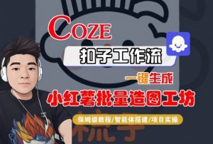 Coze扣子智能体工作流一键生成“小红薯批量造图工坊“工作流，全流程保姆级教学-第一资源库