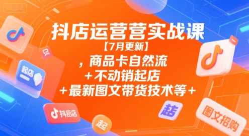抖店运营实战课【9月更新】,商品卡自然流+不动销起店+最新图文带货技术等-第一资源库