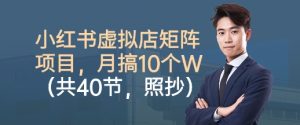 小红书虚拟店矩阵项目，照抄照做，月搞1W+（共40节）-第一资源库