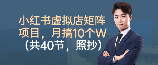 小红书虚拟店矩阵项目，照抄照做，月搞1W+（共40节）-第一资源库