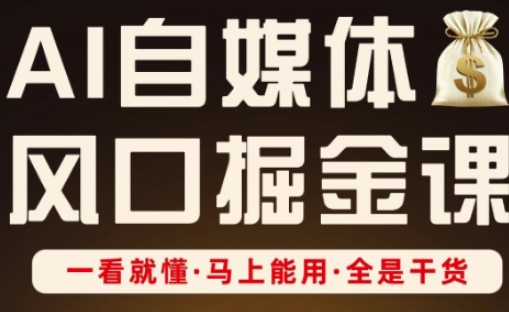 AI自媒体风口掘金课，一看就懂·马上能用·全是干货（更新）-第一资源库