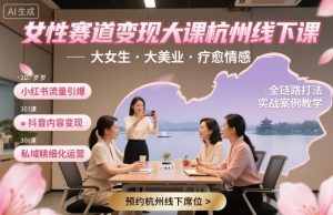 女性赛道变现大课杭州线下,大女生,大美业,疗愈情感,一套小红书、抖音、私域全链路打法-第一资源库