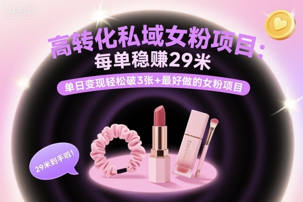 高转化私域女粉项目：每单稳賺29米，单日变现轻松破3张+最好做的女粉项目-第一资源库