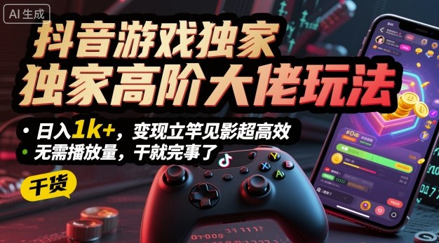 抖音游戏独家高阶大佬玩法，日入1k+，变现立竿见影超高效，无需播放量，干就完事了【揭秘】-第一资源库