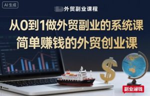 从0到1做外贸副业的系统课，简单賺钱的外贸创业课-第一资源库