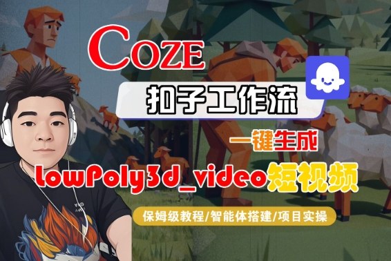 Coze扣子智能体工作流一键生成“LowPoly3d_video“短视频,全流程保姆级教学-第一资源库