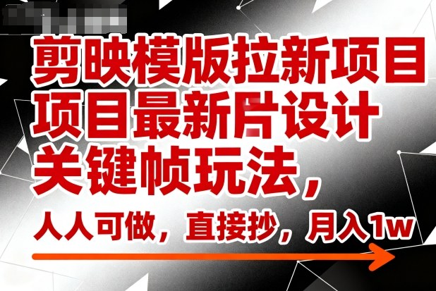 剪映模版拉新项目最新图片设计关键帧玩法，人人可做，直接抄，月入1w+-第一资源库