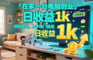 在家一台电脑创业，小游戏赛道，项目稳定，上手快门槛低，日收益1k+【揭秘】-第一资源库