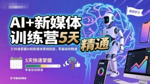AI+新媒体训练营，5天快速掌握AI和新媒体营销技能，零基础到精通-第一资源库