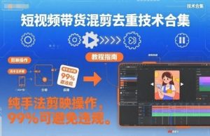 短视频带货混剪去重技术合集，纯手法剪映操作，99%可避免违规-第一资源库