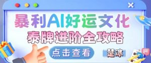 项目拆解：暴利AI小众赛道好运文化泰牌进阶变现全攻略-第一资源库