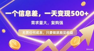 信息差项目,一天收益5张+,需求量大,复购强,无需任何成本,只要做就能见收益【揭秘】-第一资源库