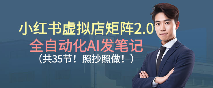 小红书虚拟店矩阵2.0，全自动化AI发笔记，照抄照做（共35节）-第一资源库