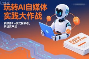 玩转AI自媒体实践大作战，新媒体AI+模式探索者，只讲真干货-第一资源库