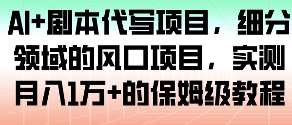 AI+剧本代写项目，细分领域的风口项目，实测月入1W+的保姆级教程-第一资源库