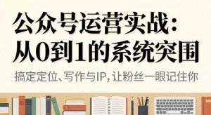 公众号运营实战，从定位到变现的全流程，从0到1的系统突围-第一资源库