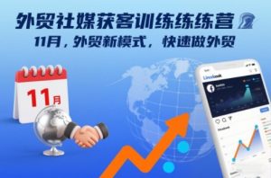 外贸社媒获客训练营11月，外贸新模式，快速做外贸-第一资源库