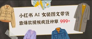 小红书AI女装图文带货，靠爆款模板疯狂种草999+-第一资源库