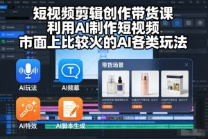 短视频剪辑创作带货课，利用AI制作短视频，市面上比较火的AI各类玩法-第一资源库