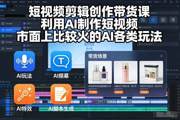 短视频剪辑创作带货课，利用AI制作短视频，市面上比较火的AI各类玩法-第一资源库