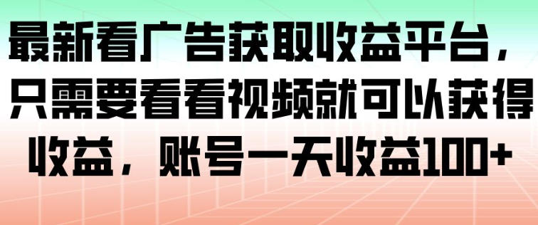 最新看广告获取收益平台，只需要看看视频就可以获得收益，账号一天收益100+-第一资源库