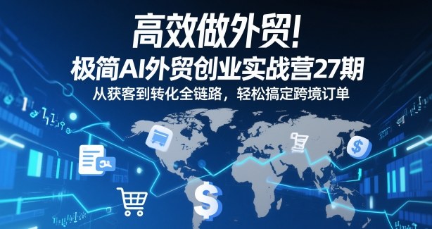 高效做外贸！极简AI外贸创业实战营27期，从获客到转化全链路，轻松搞定跨境订单-第一资源库