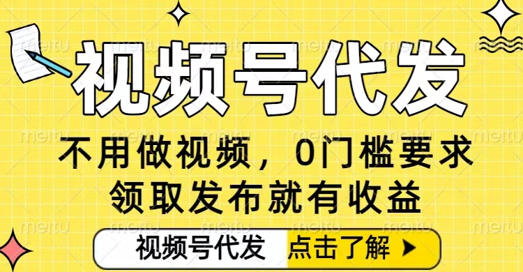 0门槛视频号代发项目，无需剪辑无需做视频，发布就有收益，任务没有上限，小白轻松日入5张【揭秘】-第一资源库