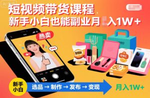 短视频带货课程，新手小白也能副业月入1W＋，轻松搞定-第一资源库